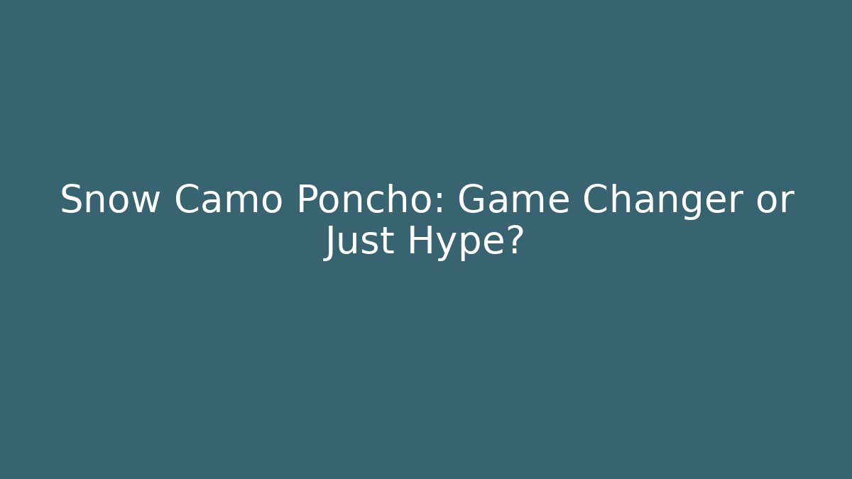 Snow Camo Poncho: Game Changer or Just Hype?