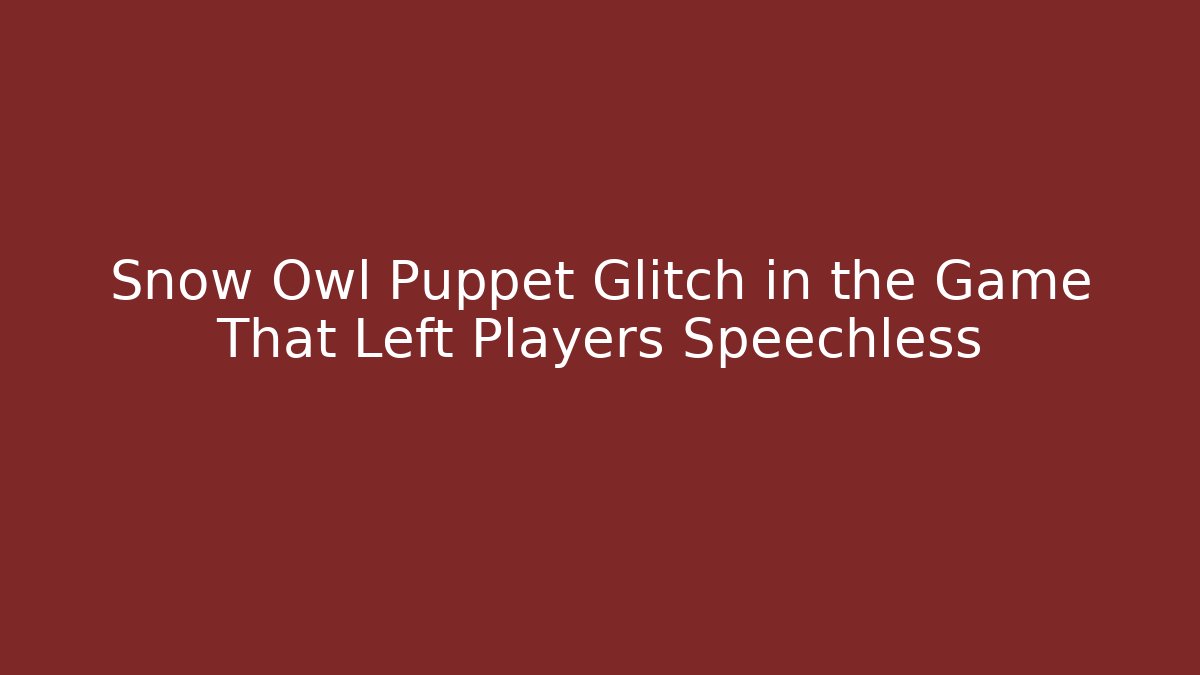 Snow Owl Puppet Glitch in the Game That Left Players Speechless