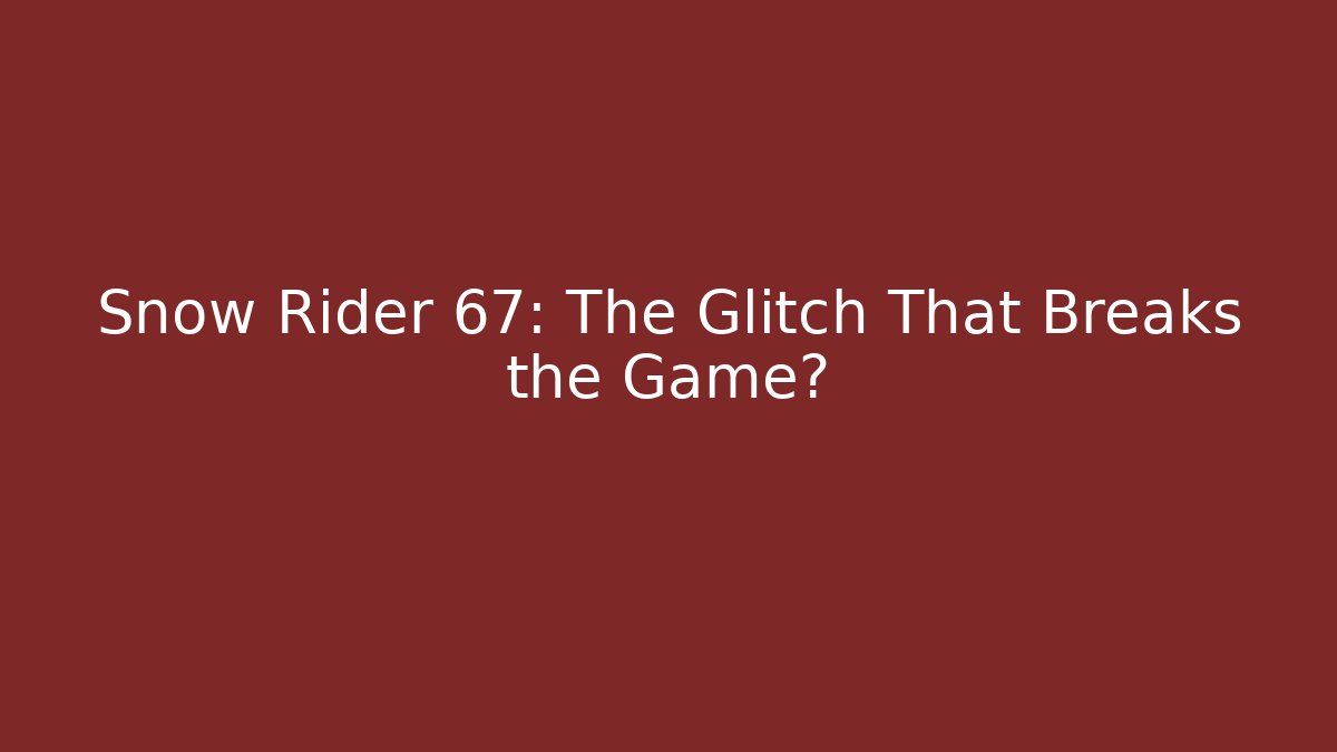 Snow Rider 67: The Glitch That Breaks the Game?
