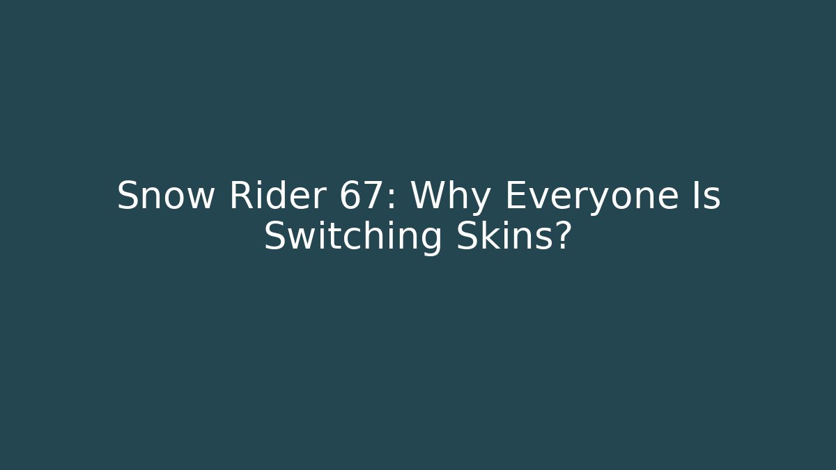 Snow Rider 67: Why Everyone Is Switching Skins?