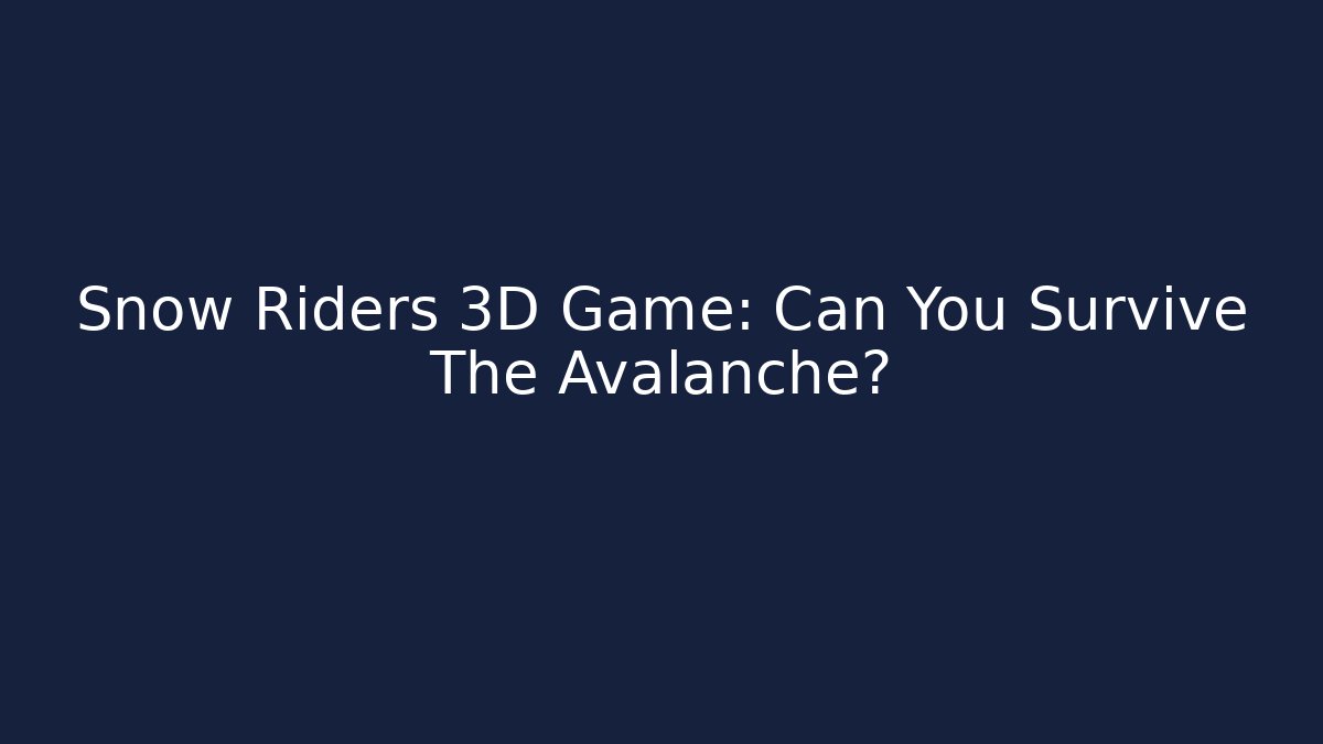 Snow Riders 3D Game: Can You Survive The Avalanche?