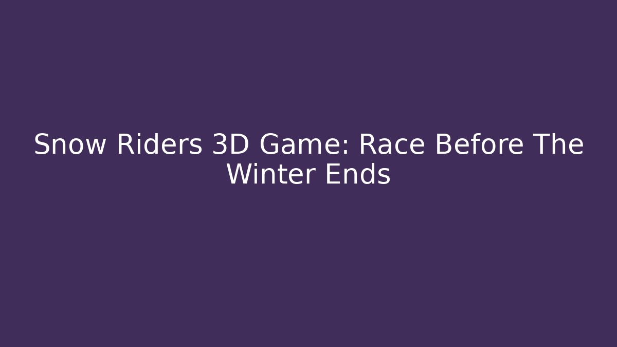 Snow Riders 3D Game: Race Before The Winter Ends