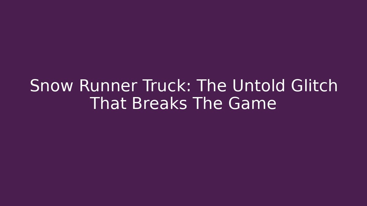 Snow Runner Truck: The Untold Glitch That Breaks The Game