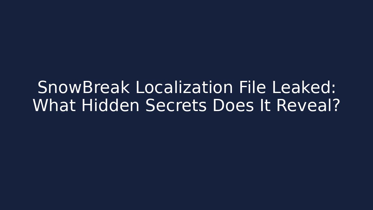 SnowBreak Localization File Leaked: What Hidden Secrets Does It Reveal?