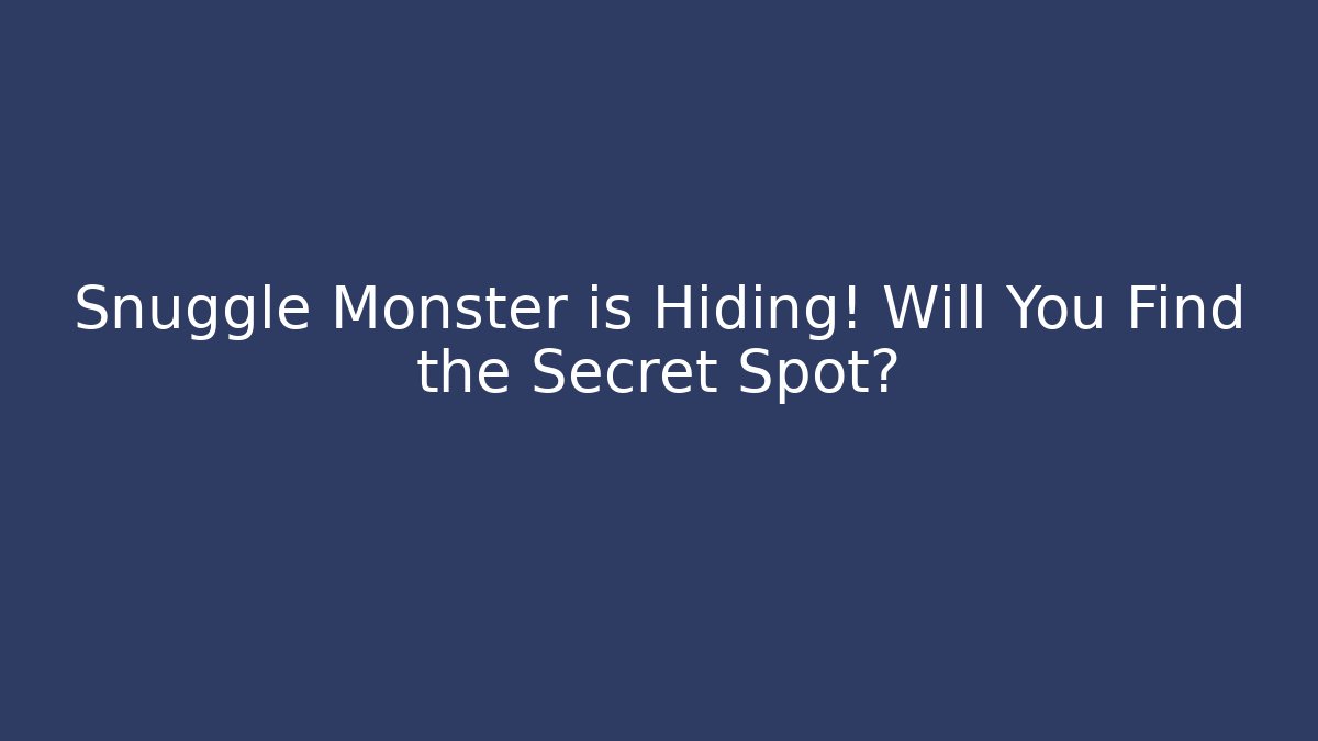 Snuggle Monster is Hiding! Will You Find the Secret Spot?