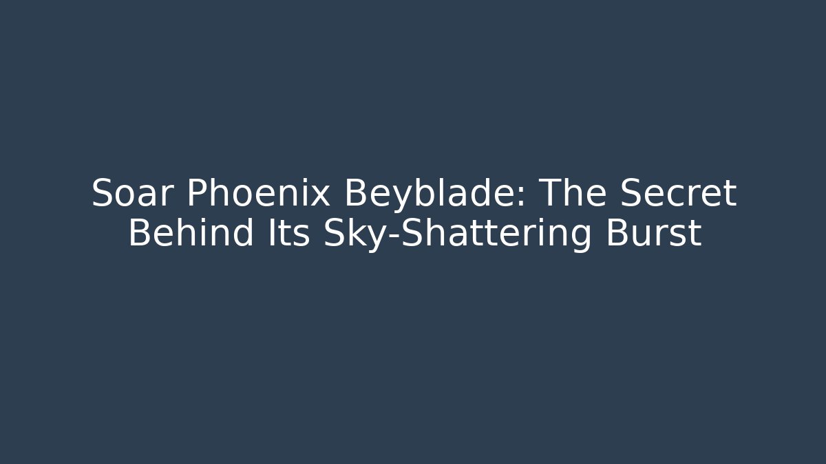 Soar Phoenix Beyblade: The Secret Behind Its Sky-Shattering Burst