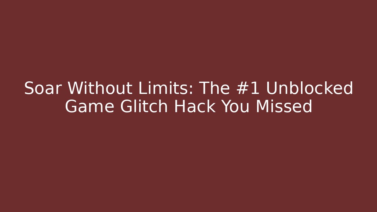 Soar Without Limits: The #1 Unblocked Game Glitch Hack You Missed