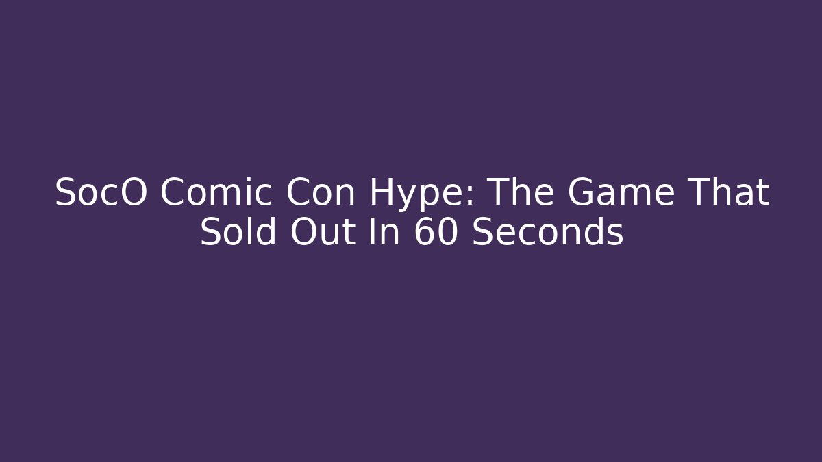 SocO Comic Con Hype: The Game That Sold Out In 60 Seconds