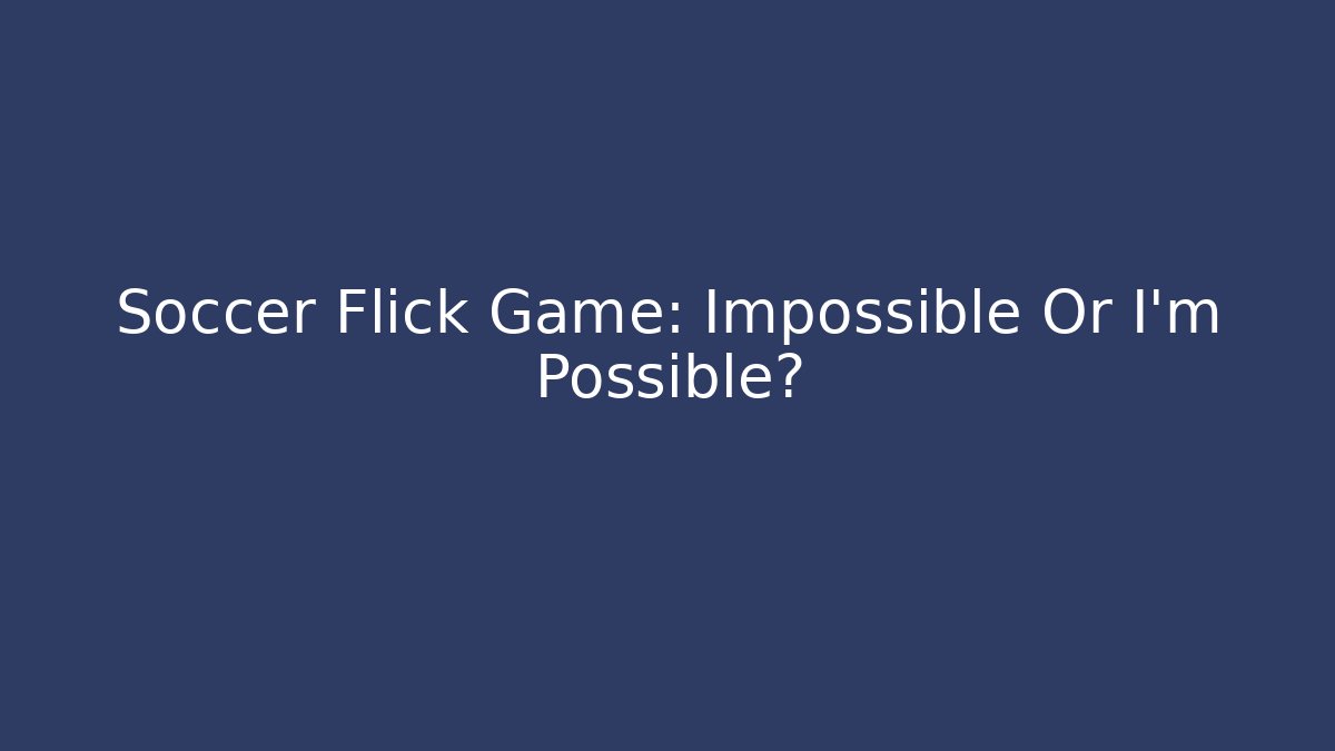 Soccer Flick Game: Impossible Or I'm Possible?