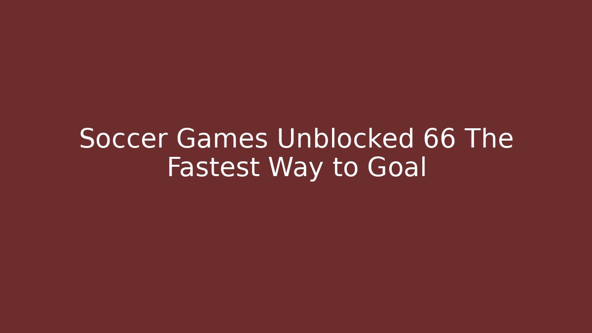 Soccer Games Unblocked 66 The Fastest Way to Goal