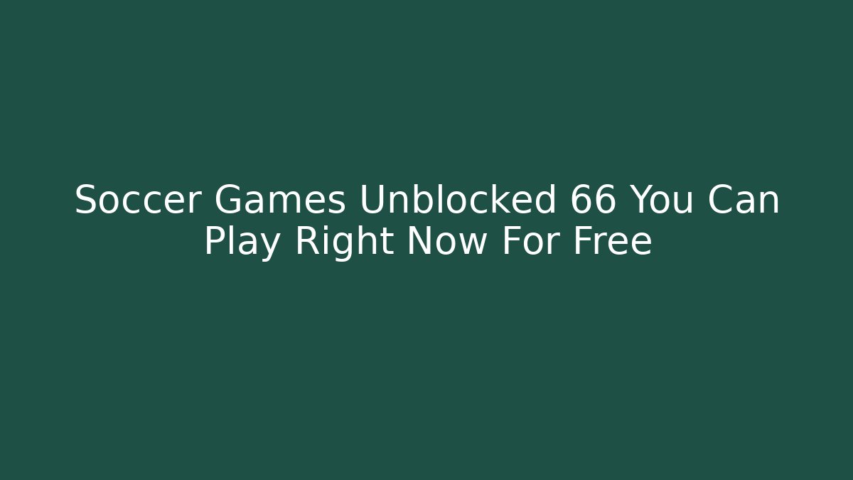 Soccer Games Unblocked 66 You Can Play Right Now For Free