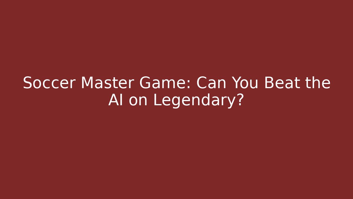 Soccer Master Game: Can You Beat the AI on Legendary?