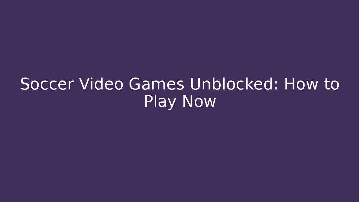 Soccer Video Games Unblocked: How to Play Now