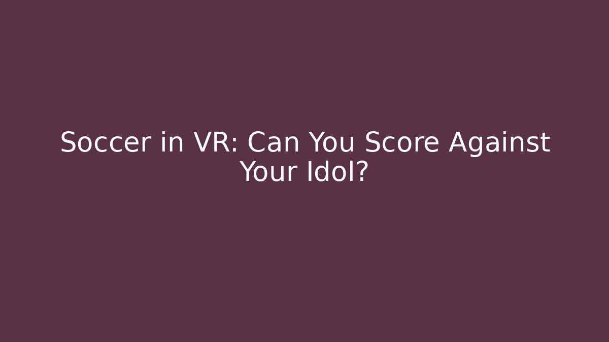 Soccer in VR: Can You Score Against Your Idol?