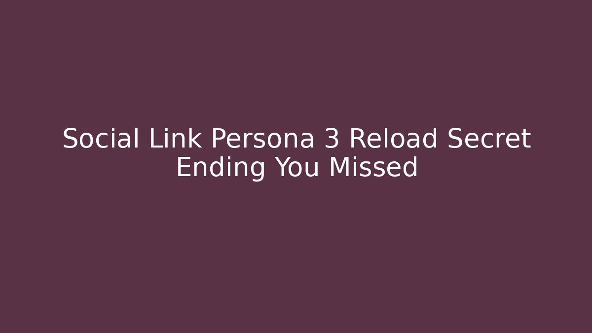Social Link Persona 3 Reload Secret Ending You Missed