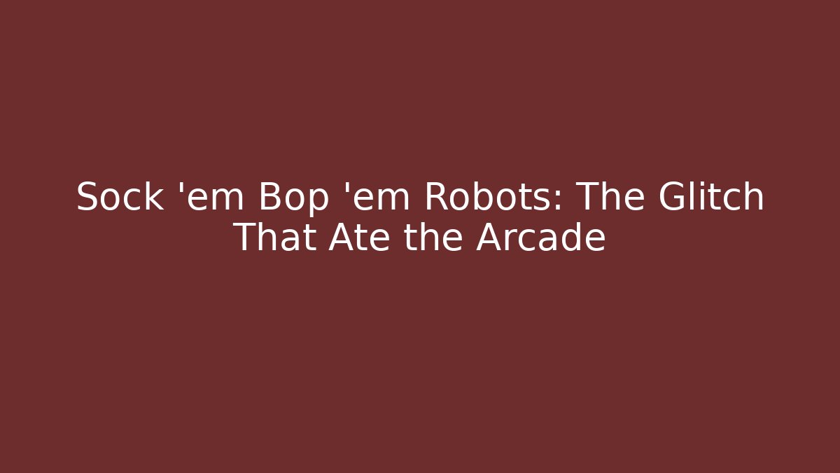 Sock 'em Bop 'em Robots: The Glitch That Ate the Arcade