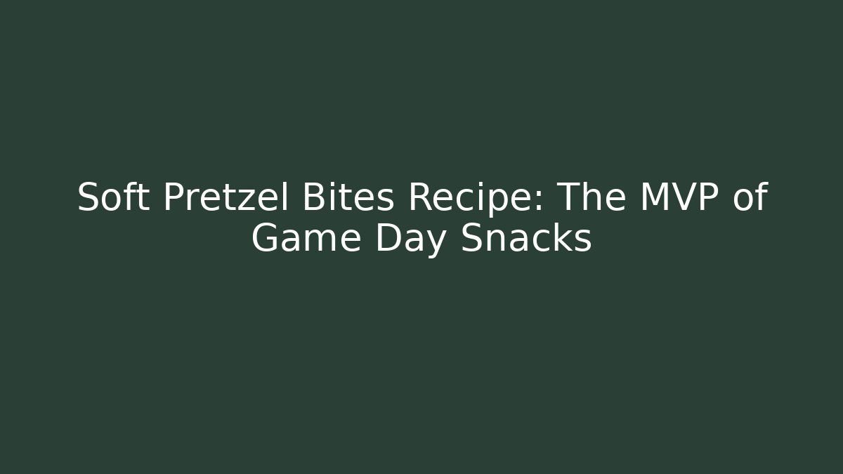 Soft Pretzel Bites Recipe: The MVP of Game Day Snacks