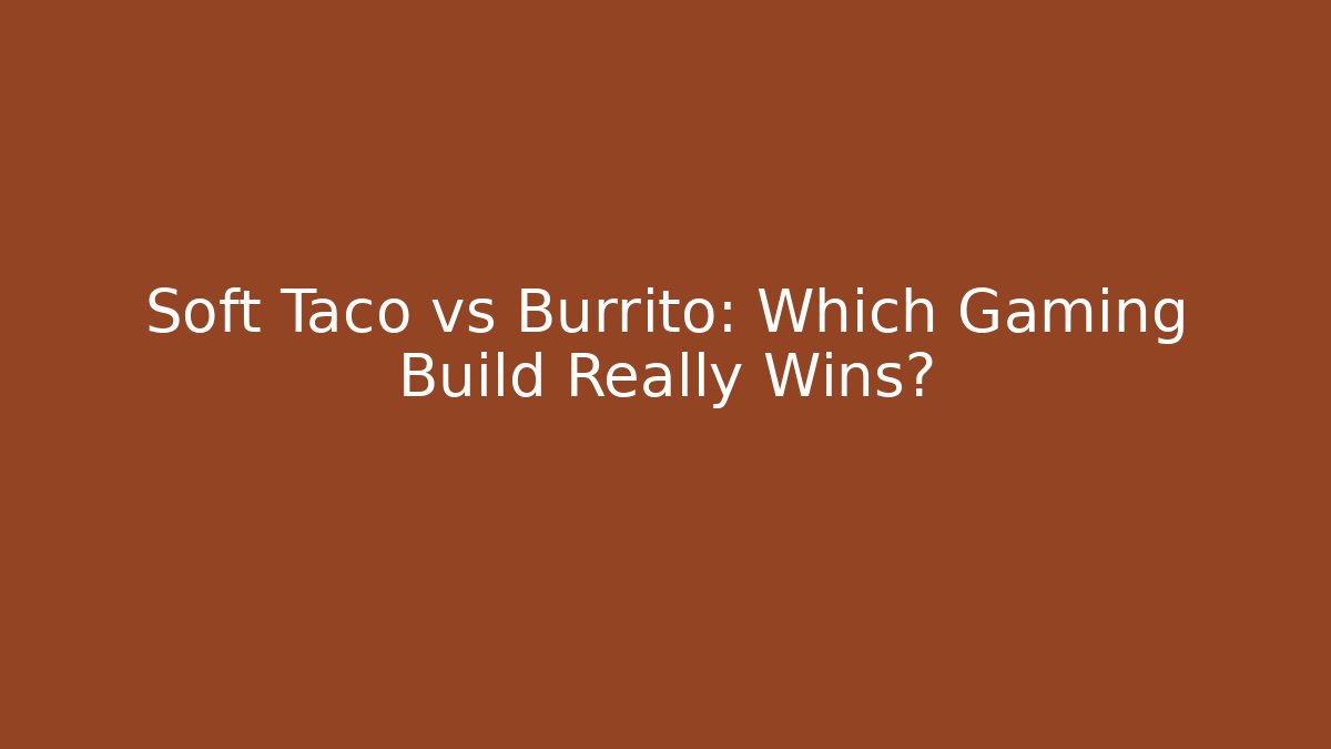 Soft Taco vs Burrito: Which Gaming Build Really Wins?
