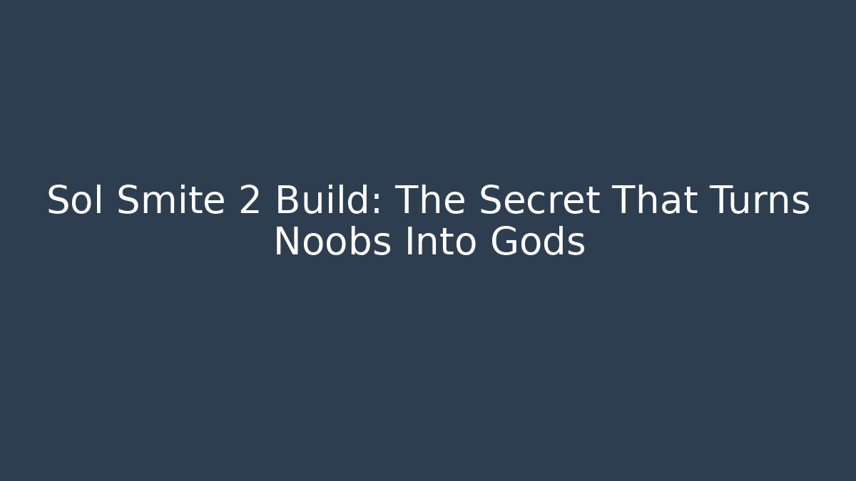 Sol Smite 2 Build: The Secret That Turns Noobs Into Gods