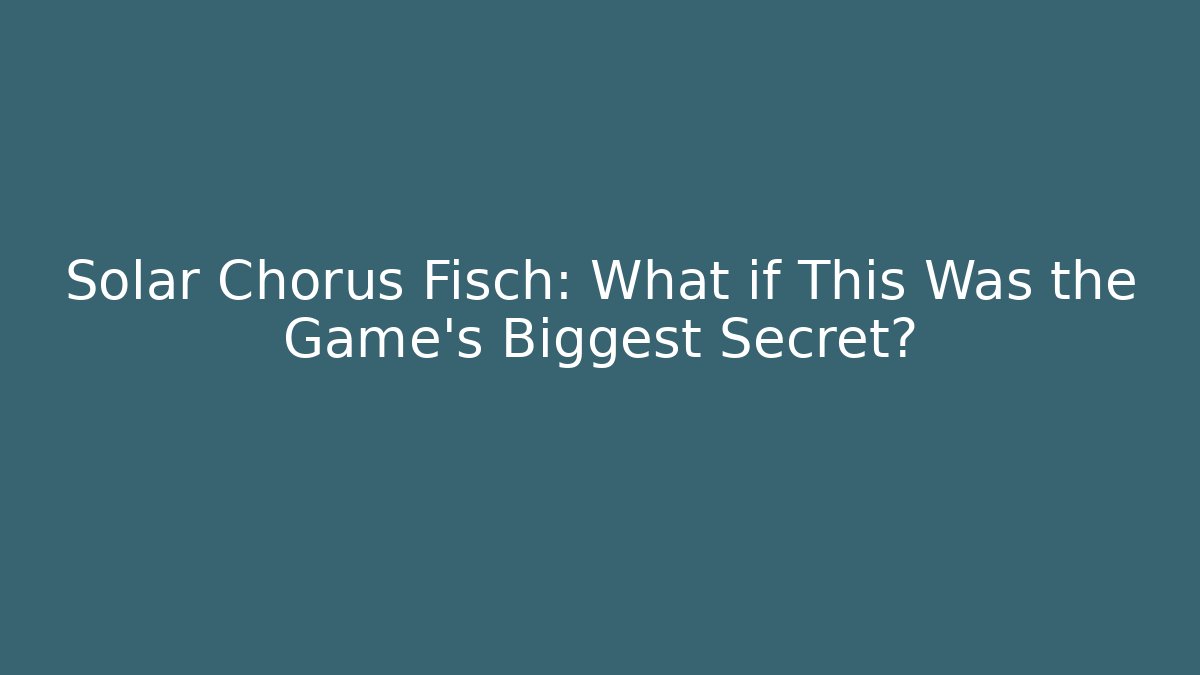 Solar Chorus Fisch: What if This Was the Game’s Biggest Secret? - Vintage E-Juice