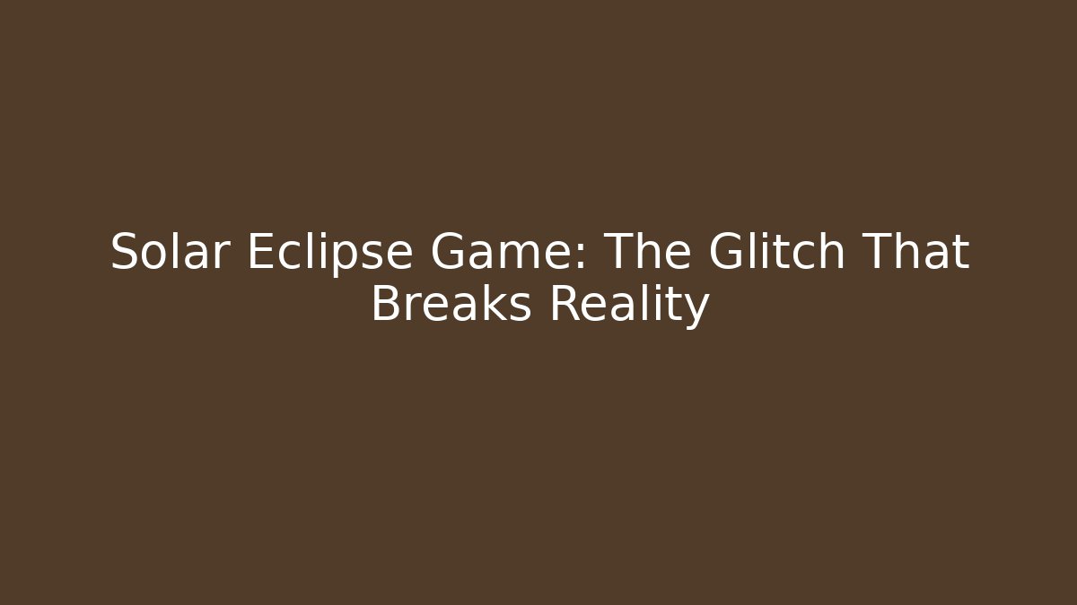 Solar Eclipse Game: The Glitch That Breaks Reality