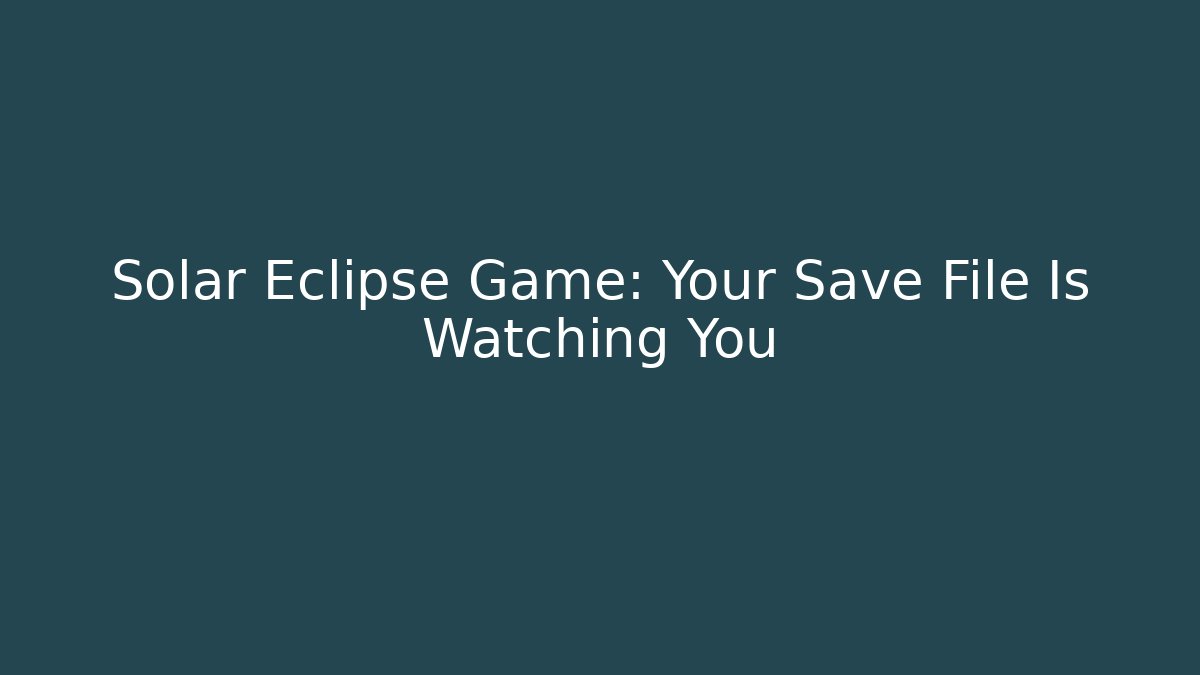 Solar Eclipse Game: Your Save File Is Watching You - Vintage E-Juice