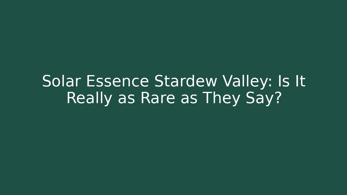 Solar Essence Stardew Valley: Is It Really as Rare as They Say?