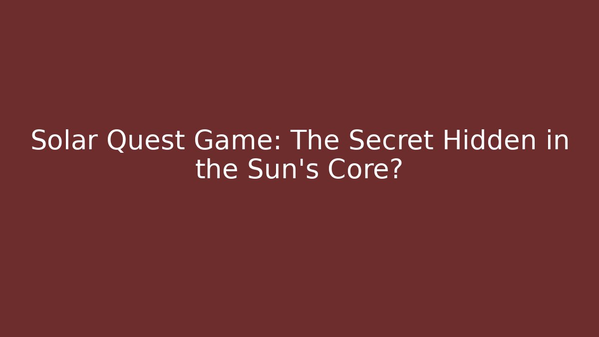 Solar Quest Game: The Secret Hidden in the Sun’s Core?