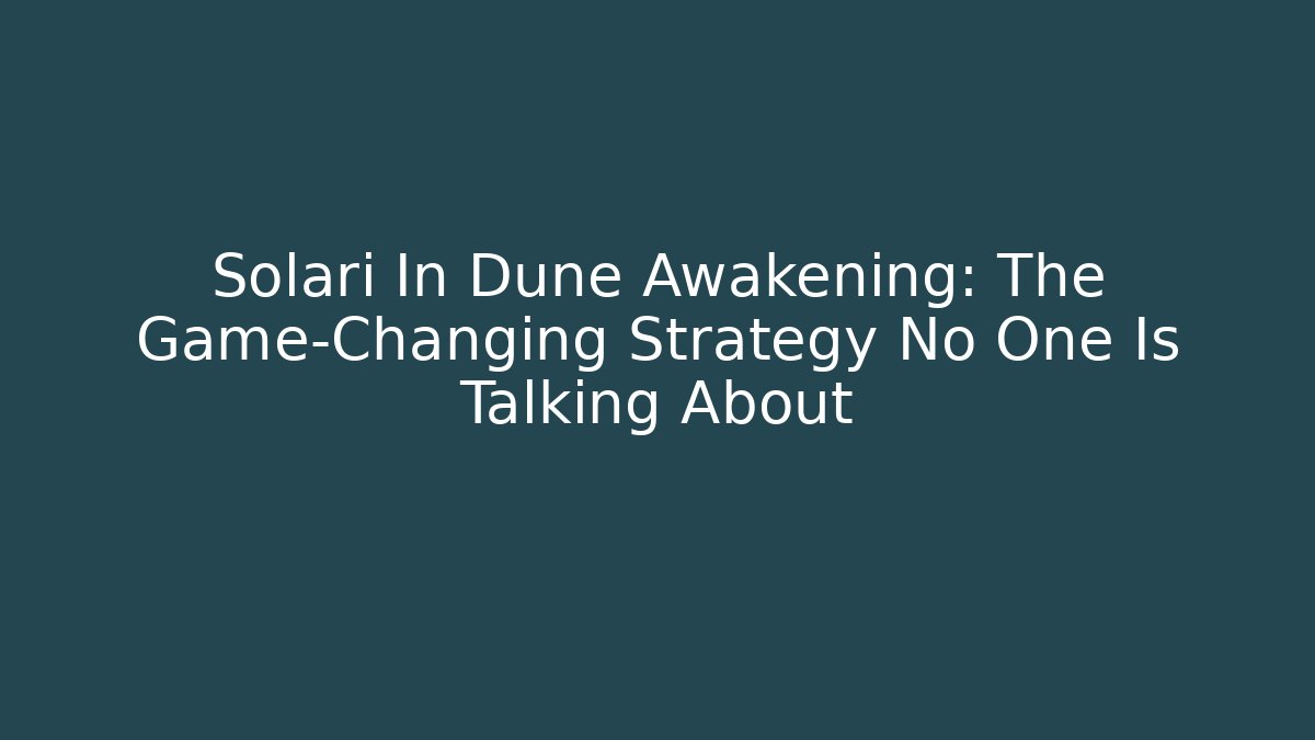 Solari In Dune Awakening: The Game-Changing Strategy No One Is Talking About