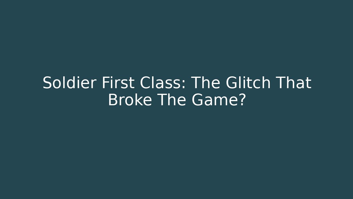 Soldier First Class: The Glitch That Broke The Game?