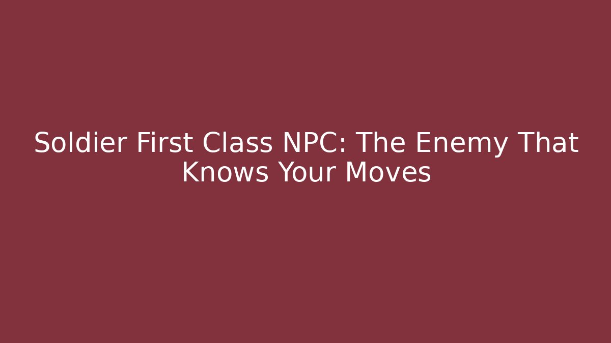 Soldier First Class NPC: The Enemy That Knows Your Moves