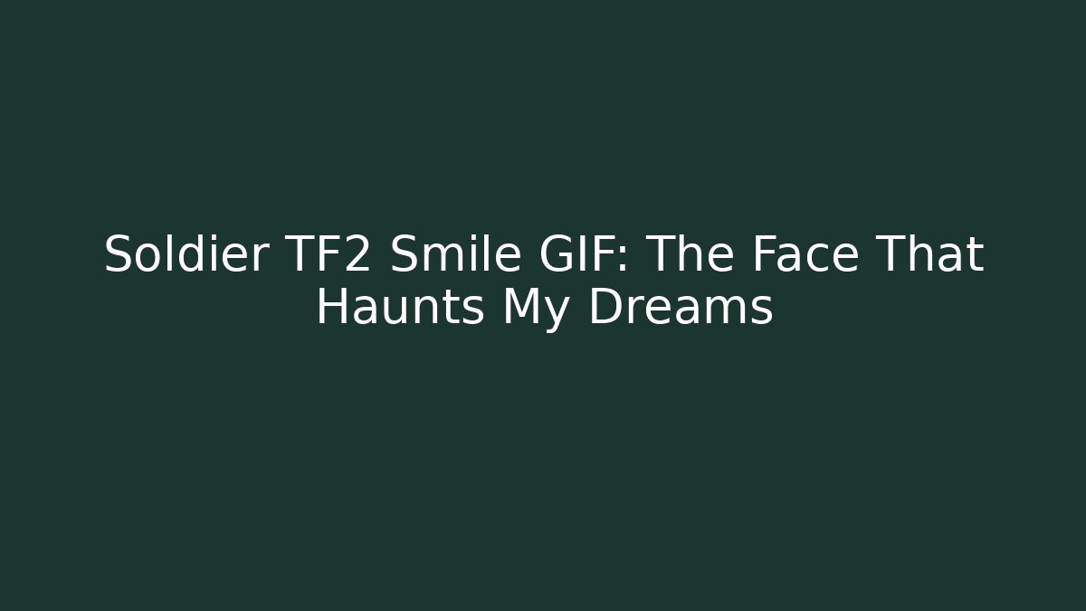 Soldier TF2 Smile GIF: The Face That Haunts My Dreams