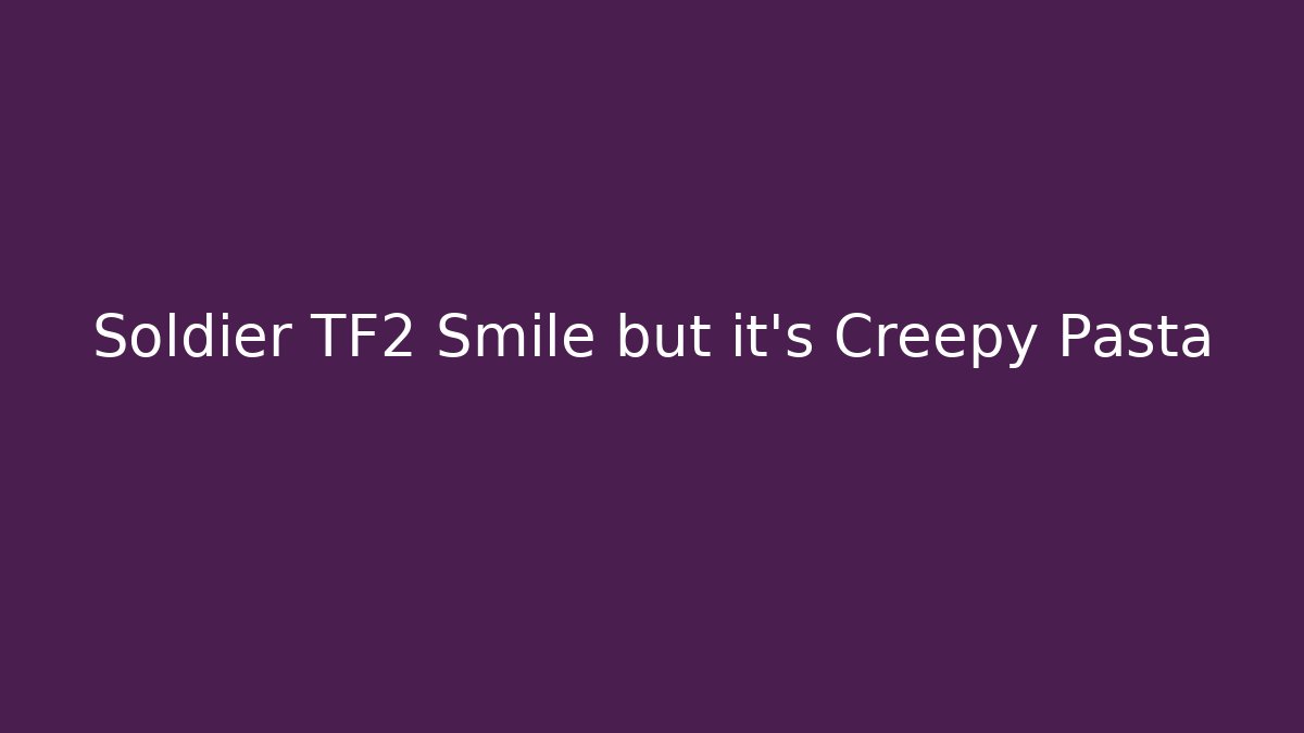 Soldier TF2 Smile but it's Creepy Pasta
