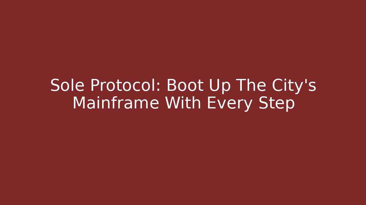 Sole Protocol: Boot Up The City’s Mainframe With Every Step