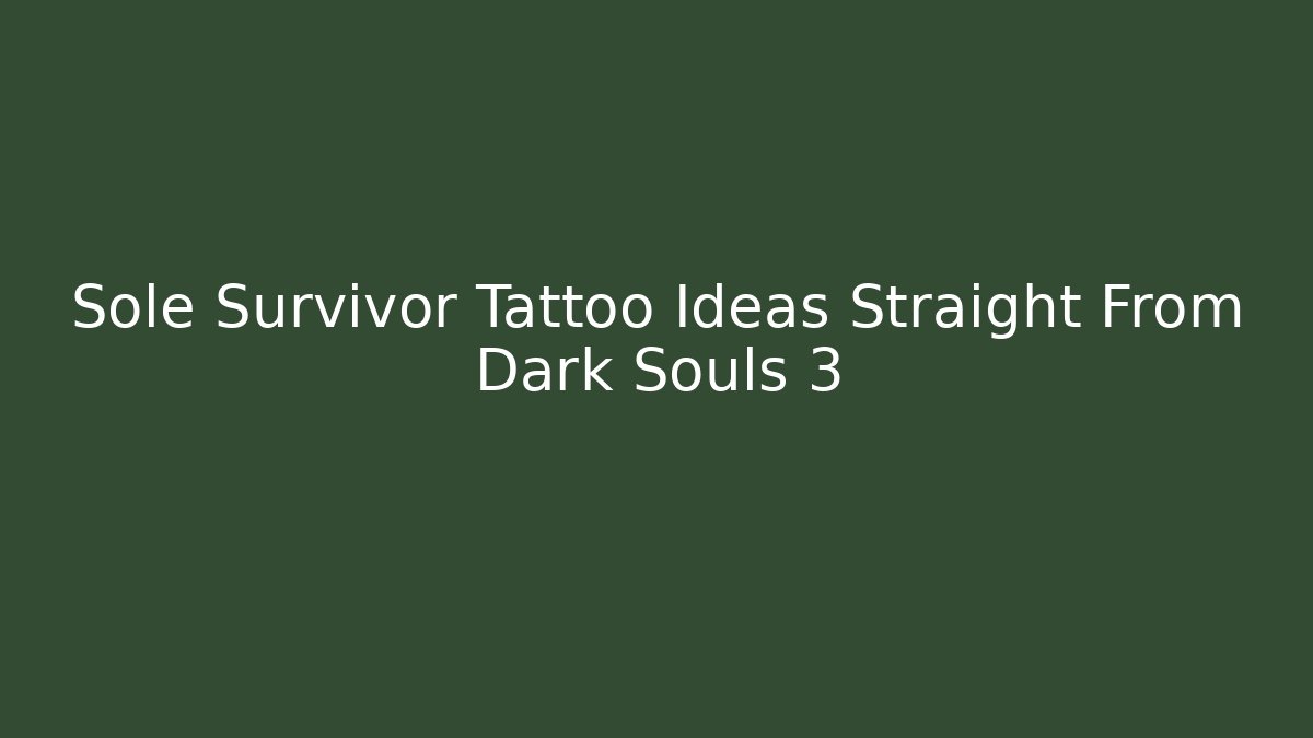 Sole Survivor Tattoo Ideas Straight From Dark Souls 3