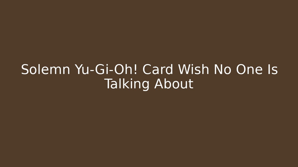 Solemn Yu-Gi-Oh! Card Wish No One Is Talking About
