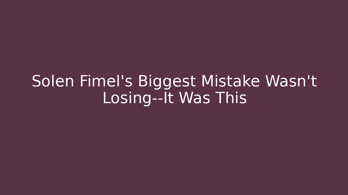 Solen Fimel’s Biggest Mistake Wasn’t Losing—It Was This
