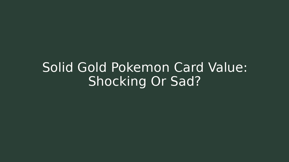 Solid Gold Pokémon Card Value: Shocking Or Sad?