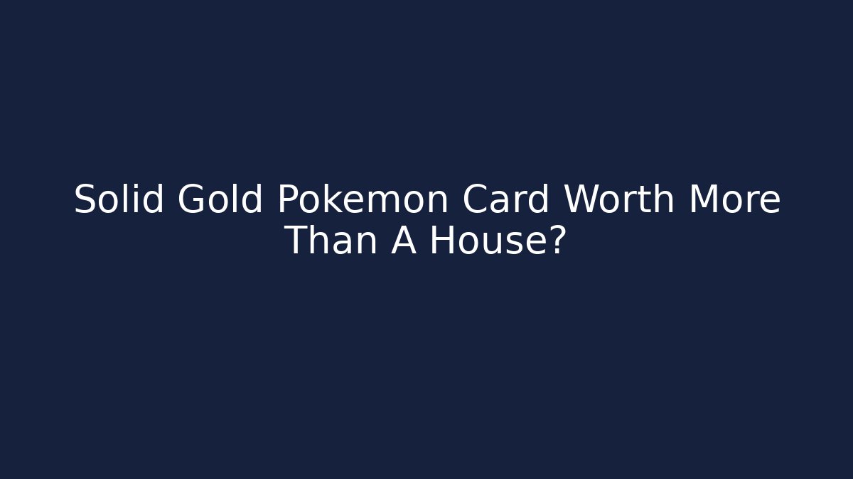 Solid Gold Pokémon Card Worth More Than A House?