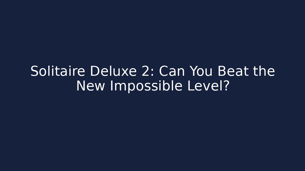 Solitaire Deluxe 2: Can You Beat the New Impossible Level?