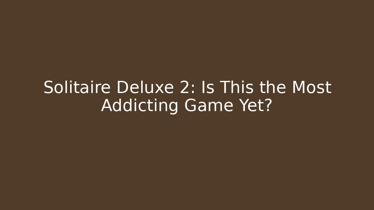Solitaire Deluxe 2: Is This the Most Addicting Game Yet?