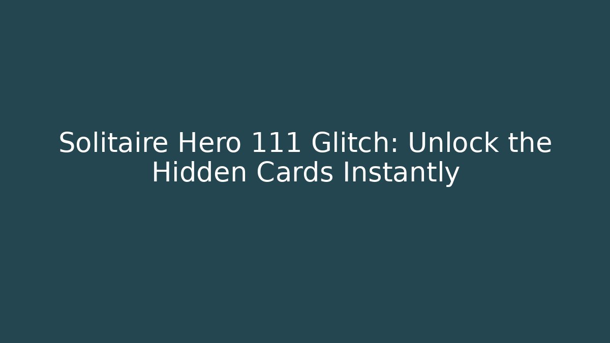 Solitaire Hero 111 Glitch: Unlock the Hidden Cards Instantly