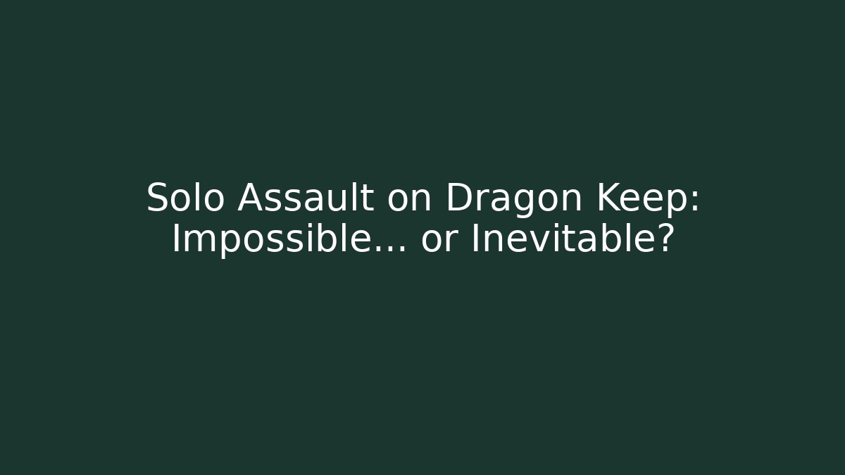 Solo Assault on Dragon Keep: Impossible… or Inevitable?