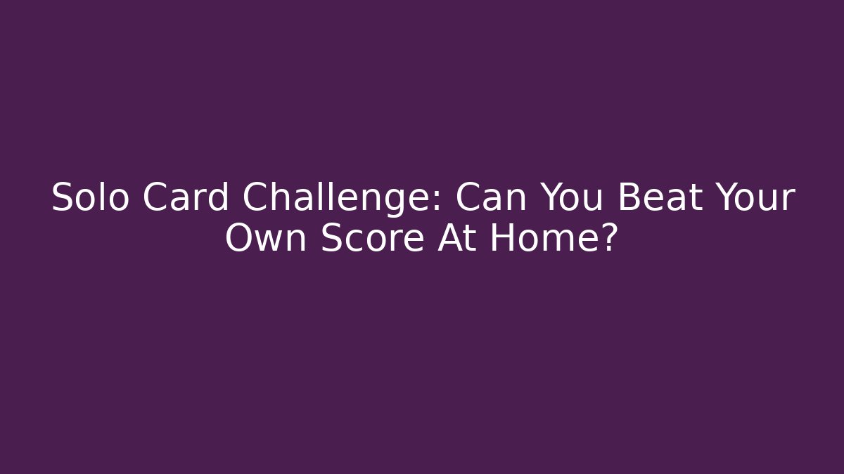Solo Card Challenge: Can You Beat Your Own Score At Home?