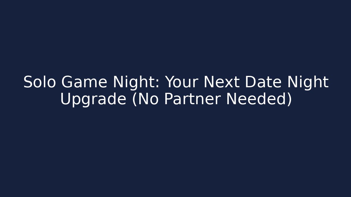 Solo Game Night: Your Next Date Night Upgrade (No Partner Needed)