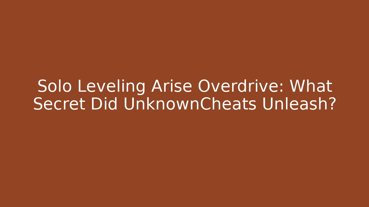 Solo Leveling Arise Overdrive: What Secret Did UnknownCheats Unleash?
