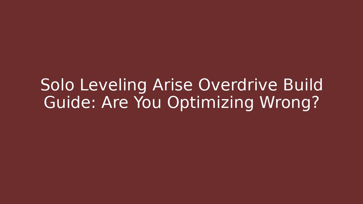 Solo Leveling Arise Overdrive Build Guide: Are You Optimizing Wrong?