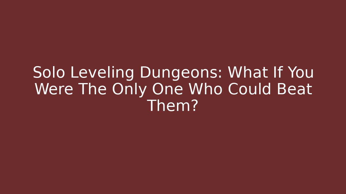 Solo Leveling Dungeons: What If You Were The Only One Who Could Beat Them?