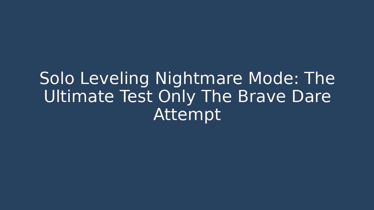 Solo Leveling Nightmare Mode: The Ultimate Test Only The Brave Dare Attempt