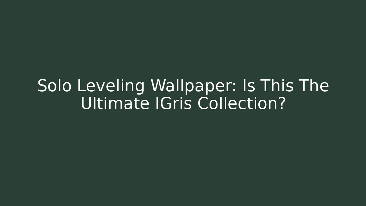 Solo Leveling Wallpaper: Is This The Ultimate IGris Collection? - Vintage E-Juice